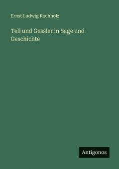 Tell und Gessler in Sage und Geschichte