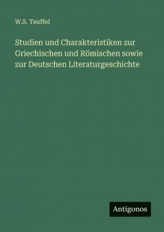 Studien und Charakteristiken zur Griechischen und Römischen sowie zur Deutschen Literaturgeschichte