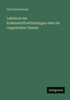 Lehrbuch der Kohlenstoffverbindungen oder der Organischen Chemie