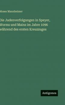 Die Judenverfolgungen in Speyer Worms und Mainz im Jahre 1096 während des ersten Kreuzzuges