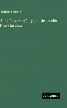 Ueber Dares von Phrygien de excidio Troiae historia
