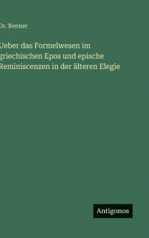 Ueber das Formelwesen im griechischen Epos und epische Reminiscenzen in der älteren Elegie