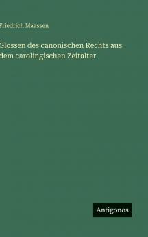 Glossen des canonischen Rechts aus dem carolingischen Zeitalter