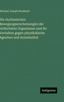 Die rhythmischen Bewegungserscheinungen der einfachsten Organismen und ihr Verhalten gegen physikalische Agentien und Arzneimittel