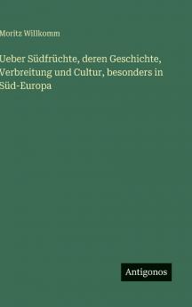 Ueber Südfrüchte deren Geschichte Verbreitung und Cultur besonders in Süd-Europa