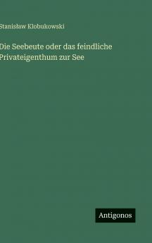 Die Seebeute oder das feindliche Privateigenthum zur See