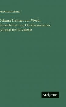 Johann Freiherr von Werth Kaiserlicher und Churbayerischer General der Cavalerie