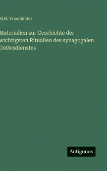 Materialien zur Geschichte der wichtigsten Ritualien des synagogalen Gottesdienstes