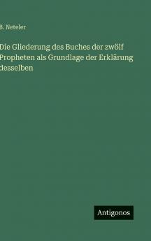 Die Gliederung des Buches der zwölf Propheten als Grundlage der Erklärung desselben