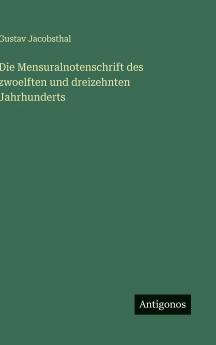 Die Mensuralnotenschrift des zwoelften und dreizehnten Jahrhunderts