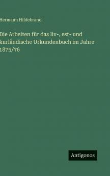 Die Arbeiten für das liv- est- und kurländische Urkundenbuch im Jahre 1875/76