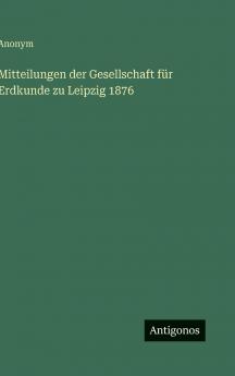 Mitteilungen der Gesellschaft für Erdkunde zu Leipzig 1876