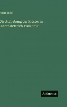 Die Aufhebung der Klöster in Innerösterreich 1782-1790