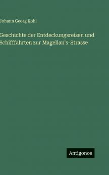Geschichte der Entdeckungsreisen und Schifffahrten zur Magellan's-Strasse