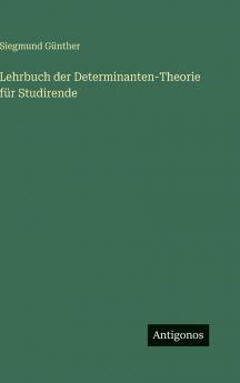Lehrbuch der Determinanten-Theorie für Studirende