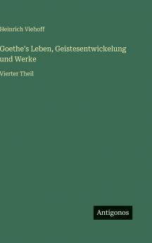 Goethe's Leben Geistesentwickelung und Werke
