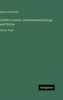 Goethe's Leben Geistesentwickelung und Werke