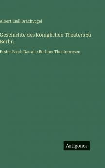 Geschichte des Königlichen Theaters zu Berlin