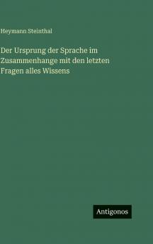 Der Ursprung der Sprache im Zusammenhange mit den letzten Fragen alles Wissens