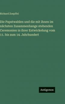 Die Papstwahlen und die mit ihnen im nächsten Zusammenhange stehenden Ceremonien in ihrer Entwickelung vom 11. bis zum 14. Jahrhundert