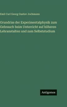 Grundriss der Experimentalphysik zum Gebrauch beim Unterricht auf höheren Lehranstalten und zum Selbststudium
