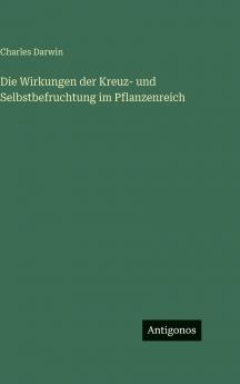 Die Wirkungen der Kreuz- und Selbstbefruchtung im Pflanzenreich