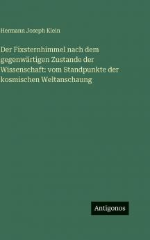 Der Fixsternhimmel nach dem gegenwärtigen Zustande der Wissenschaft