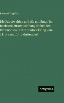 Die Papstwahlen und die mit ihnen im nächsten Zusammenhang stehenden Ceremonien in ihrer Entwicklung vom 11. bis zum 14. Jahrhundert