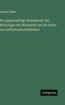 Der gegenwärtige Standpunkt der Mykologie mit Rücksicht auf die Lehre von Infektionskrankheiten