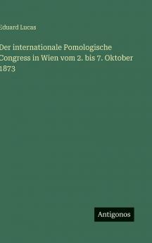 Der internationale Pomologische Congress in Wien vom 2. bis 7. Oktober 1873