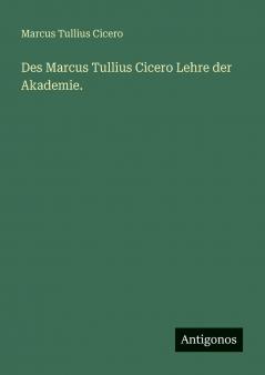 Des Marcus Tullius Cicero Lehre der Akademie.