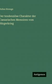 Der tendenziöse Charakter der Caesarischen Memoiren vom Bürgerkrieg