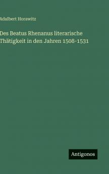 Des Beatus Rhenanus literarische Thätigkeit in den Jahren 1508-1531