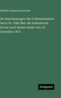 Die Anschauungen des Cultusministers Herrn Dr. Falk über die katholische Kirche nach dessen Rede vom 10. Dezember 1873