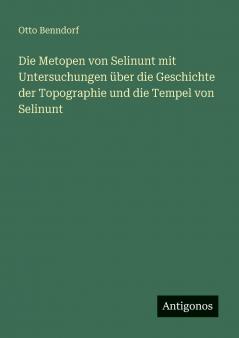 Die Metopen von Selinunt mit Untersuchungen über die Geschichte der Topographie und die Tempel von Selinunt