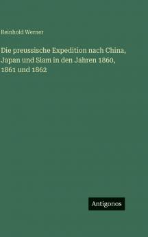 Die preussische Expedition nach China Japan und Siam in den Jahren 1860 1861 und 1862