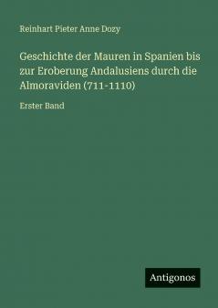 Geschichte der Mauren in Spanien bis zur Eroberung Andalusiens durch die Almoraviden (711-1110)