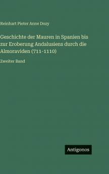 Geschichte der Mauren in Spanien bis zur Eroberung Andalusiens durch die Almoraviden (711-1110)