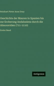 Geschichte der Mauren in Spanien bis zur Eroberung Andalusiens durch die Almoraviden (711-1110)