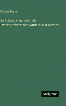 Die Geburtstag oder Die Partikularisten Schwank in 100 Bildern