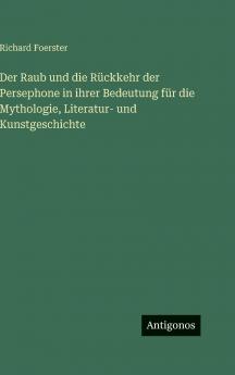 Der Raub und die Rückkehr der Persephone in ihrer Bedeutung für die Mythologie Literatur- und Kunstgeschichte