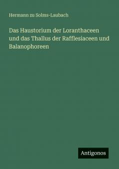 Das Haustorium der Loranthaceen und das Thallus der Rafflesiaceen und Balanophoreen