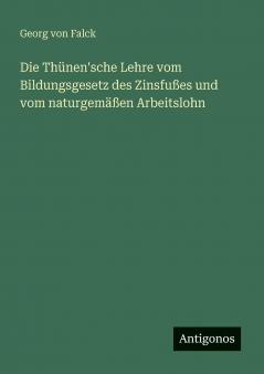 Die Thünen'sche Lehre vom Bildungsgesetz des Zinsfußes und vom naturgemäßen Arbeitslohn