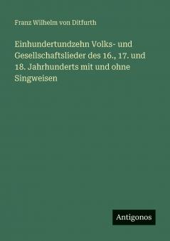 Einhundertundzehn Volks- und Gesellschaftslieder des 16. 17. und 18. Jahrhunderts mit und ohne Singweisen