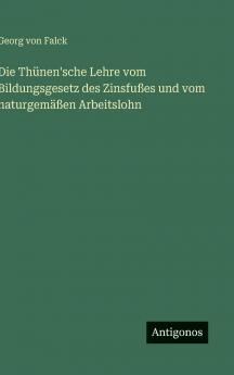 Die Thünen'sche Lehre vom Bildungsgesetz des Zinsfußes und vom naturgemäßen Arbeitslohn