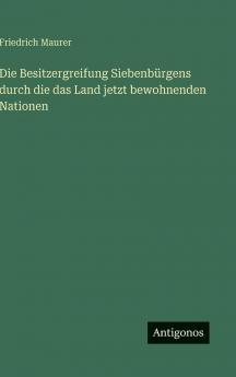 Die Besitzergreifung Siebenbürgens durch die das Land jetzt bewohnenden Nationen