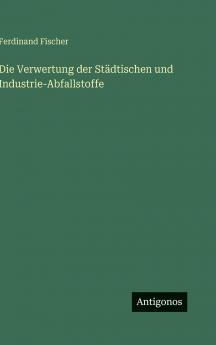 Die Verwertung der Städtischen und Industrie-Abfallstoffe