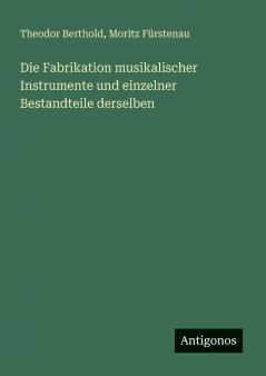 Die Fabrikation musikalischer Instrumente und einzelner Bestandteile derselben