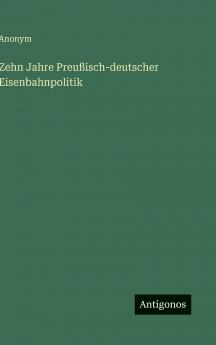 Zehn Jahre Preußisch-deutscher Eisenbahnpolitik