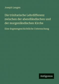 Die trinitarische Lehrdifferenz zwischen der abendländischen und der morgenländischen Kirche